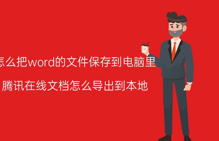 怎么把word的文件保存到电脑里 腾讯在线文档怎么导出到本地？